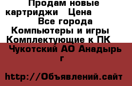Продам новые картриджи › Цена ­ 2 300 - Все города Компьютеры и игры » Комплектующие к ПК   . Чукотский АО,Анадырь г.